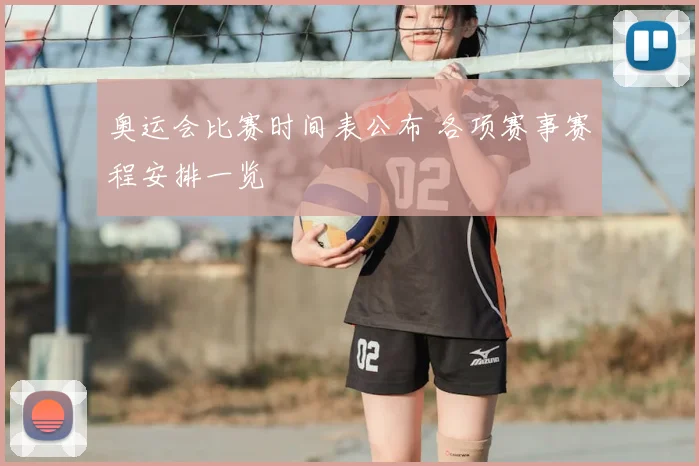 奥运会比赛时间表公布 各项赛事赛程安排一览