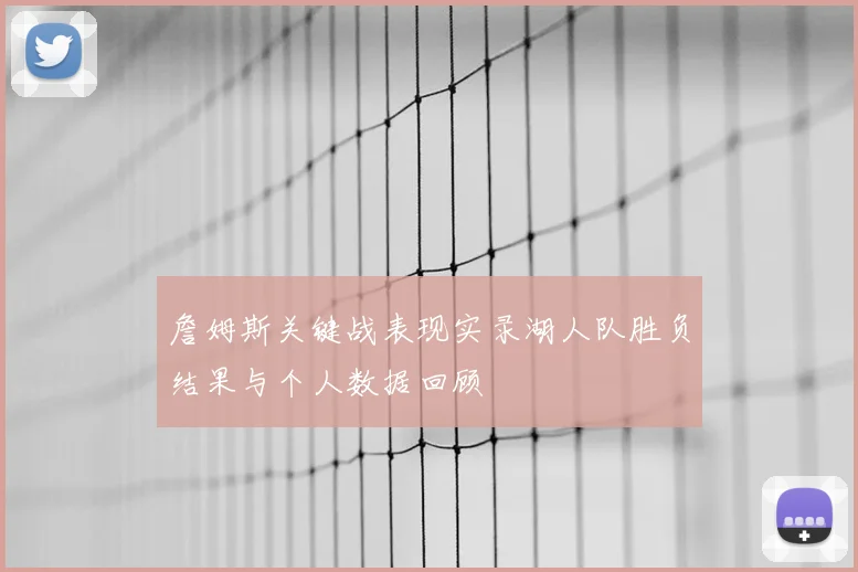 詹姆斯关键战表现实录湖人队胜负结果与个人数据回顾