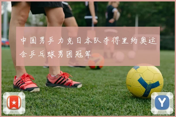 中国男乒力克日本队夺得里约奥运会乒乓球男团冠军