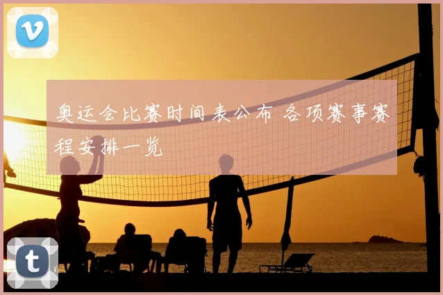 奥运会比赛时间表公布 各项赛事赛程安排一览