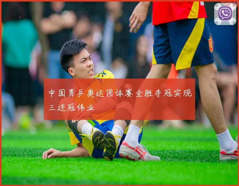 中国男乒奥运团体赛全胜夺冠实现三连冠伟业
