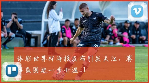 体彩世界杯海报发布引发关注,赛事氛围进一步升温_1