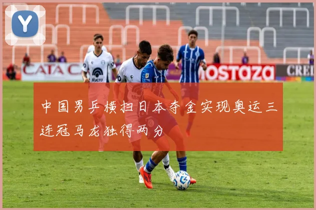 中国男乒横扫日本夺金实现奥运三连冠马龙独得两分