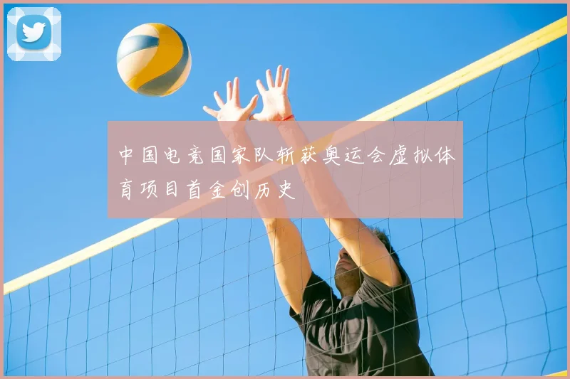 中国电竞国家队斩获奥运会虚拟体育项目首金创历史