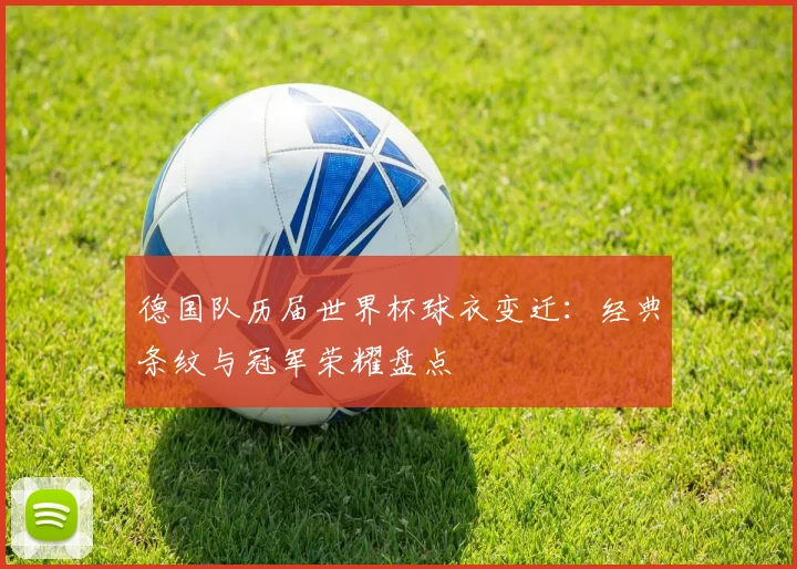 德国队历届世界杯球衣变迁:经典条纹与冠军荣耀盘点