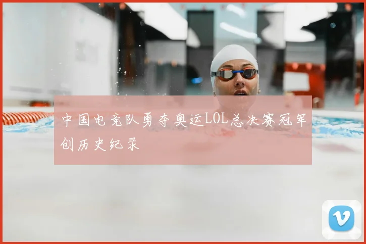 中国电竞队勇夺奥运LOL总决赛冠军创历史纪录