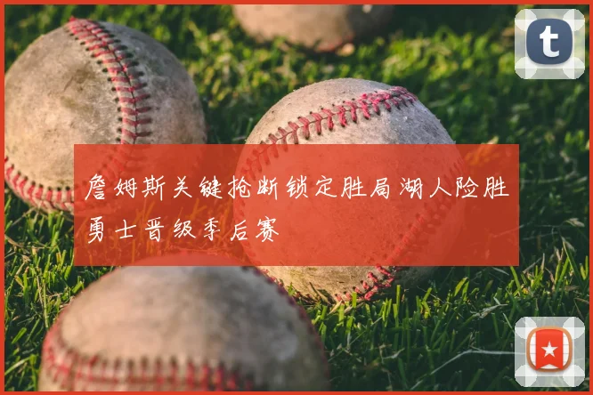 詹姆斯关键抢断锁定胜局湖人险胜勇士晋级季后赛