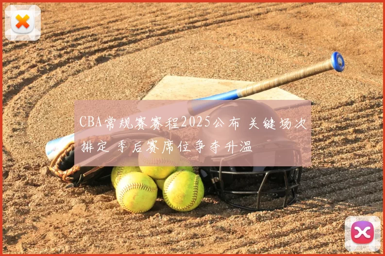 CBA常规赛赛程2025公布 关键场次排定 季后赛席位争夺升温