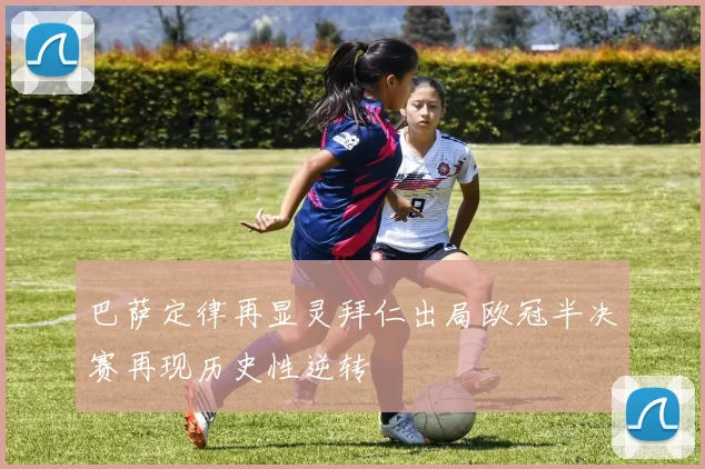 巴萨定律再显灵拜仁出局欧冠半决赛再现历史性逆转