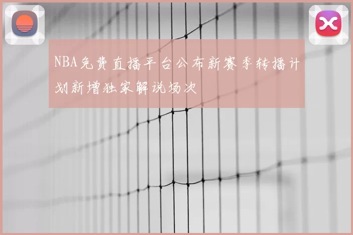 NBA免费直播平台公布新赛季转播计划新增独家解说场次