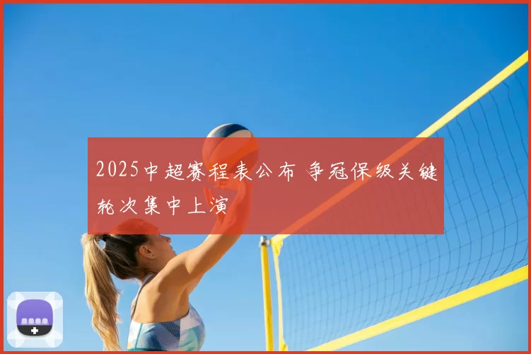 2025中超赛程表公布 争冠保级关键轮次集中上演