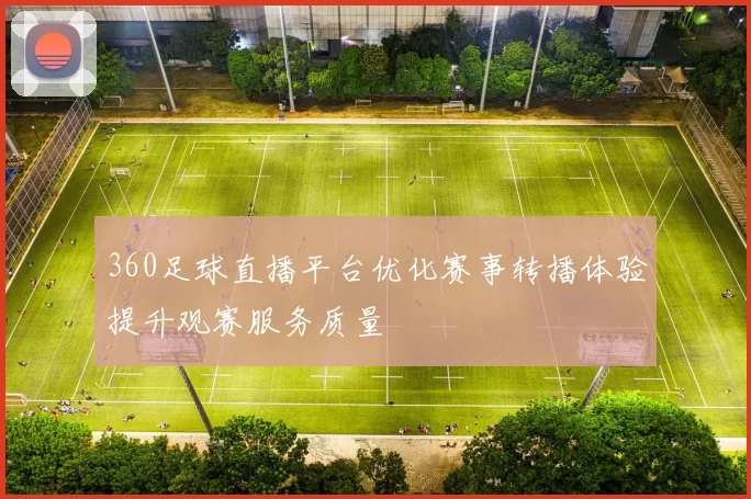 360足球直播平台优化赛事转播体验提升观赛服务质量