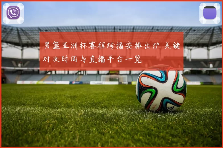 男篮亚洲杯赛程转播安排出炉 关键对决时间与直播平台一览