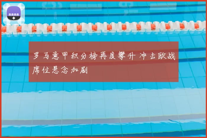 罗马意甲积分榜再度攀升 冲击欧战席位悬念加剧