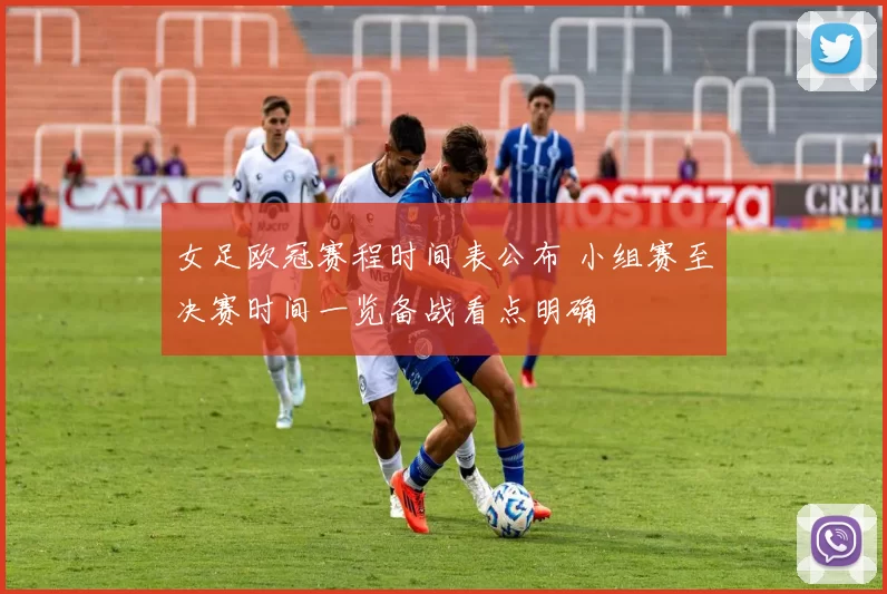 女足欧冠赛程时间表公布 小组赛至决赛时间一览备战看点明确