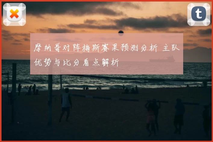 摩纳哥对阵梅斯赛果预测分析 主队优势与比分看点解析