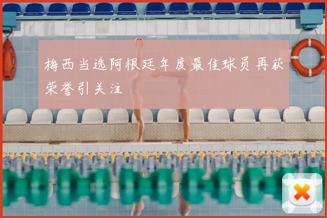梅西当选阿根廷年度最佳球员再获荣誉引关注
