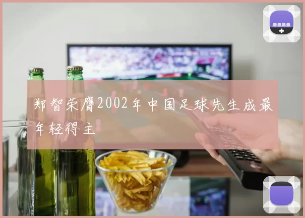 郑智荣膺2002年中国足球先生成最年轻得主