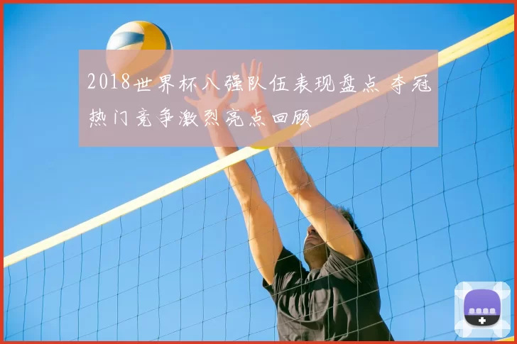 2018世界杯八强队伍表现盘点 夺冠热门竞争激烈亮点回顾