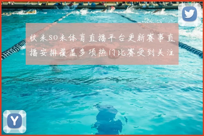 收米so米体育直播平台更新赛事直播安排覆盖多项热门比赛受到关注