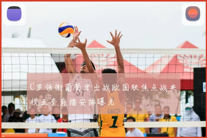 C罗领衔葡萄牙出战欧国联焦点战央视五套直播安排曝光