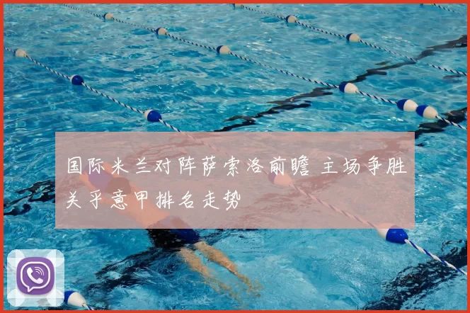 国际米兰对阵萨索洛前瞻 主场争胜关乎意甲排名走势