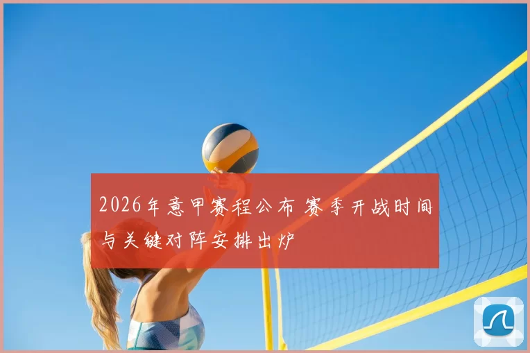 2026年意甲赛程公布 赛季开战时间与关键对阵安排出炉