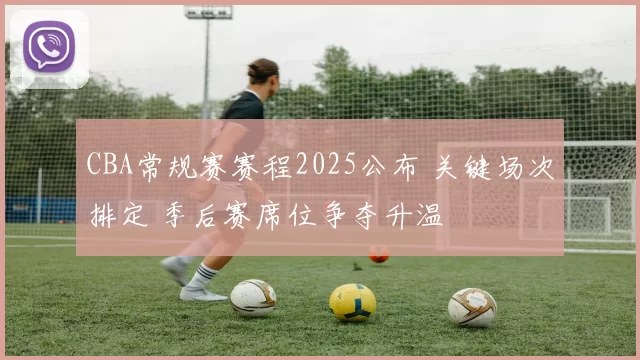 CBA常规赛赛程2025公布 关键场次排定 季后赛席位争夺升温