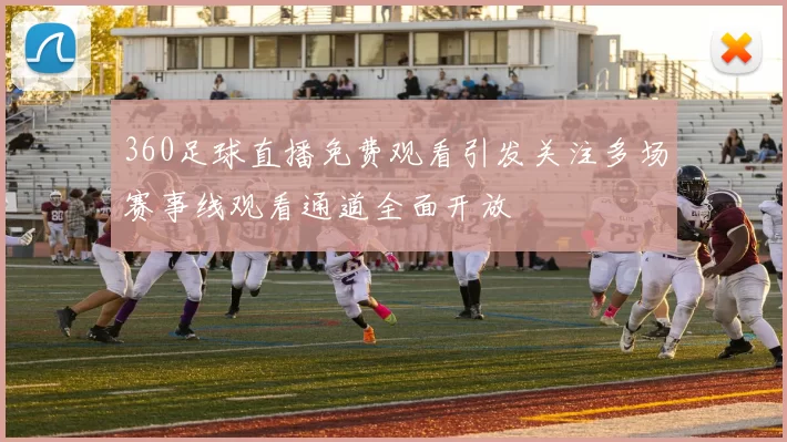 360足球直播免费观看引发关注多场赛事线观看通道全面开放