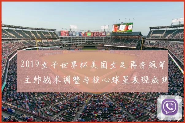 2019女子世界杯美国女足再夺冠军 主帅战术调整与核心球星表现成焦点
