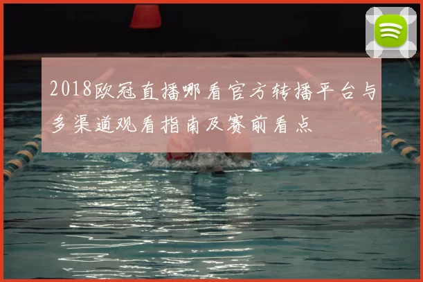 2018欧冠直播哪看官方转播平台与多渠道观看指南及赛前看点