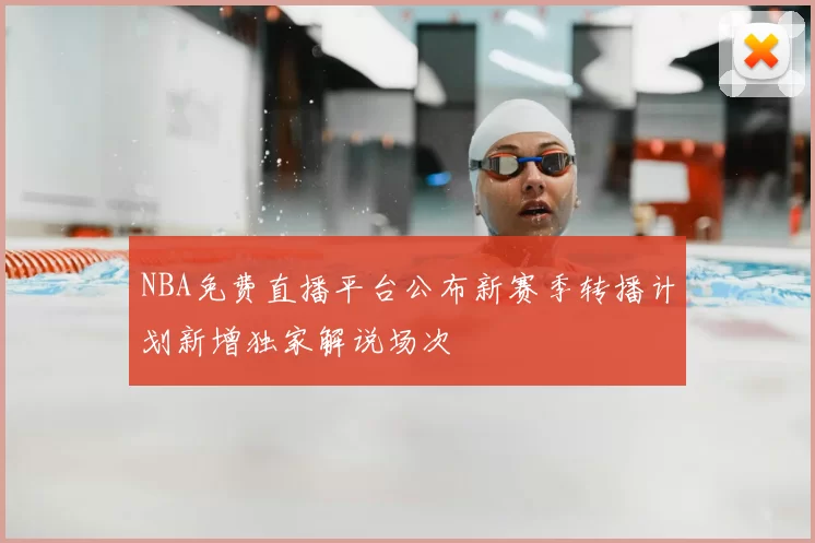 NBA免费直播平台公布新赛季转播计划新增独家解说场次