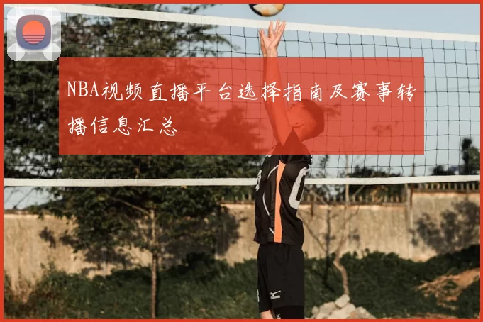 NBA视频直播平台选择指南及赛事转播信息汇总