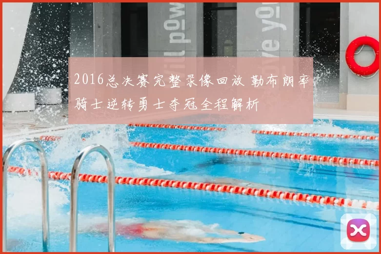 2016总决赛完整录像回放 勒布朗率骑士逆转勇士夺冠全程解析