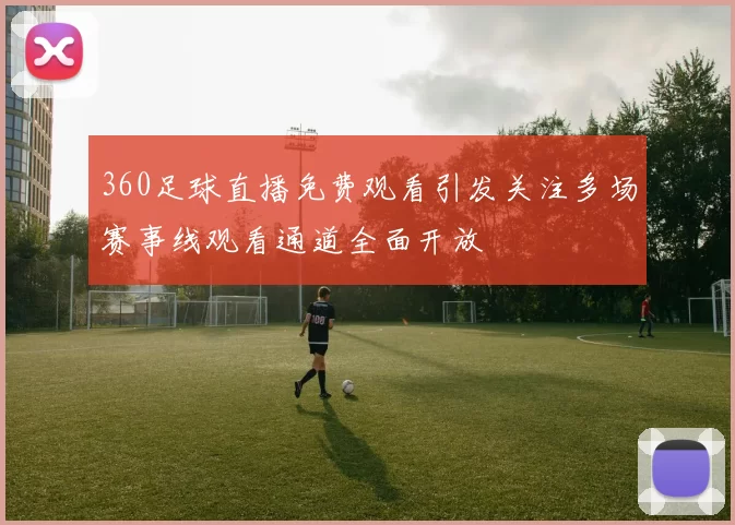 360足球直播免费观看引发关注多场赛事线观看通道全面开放