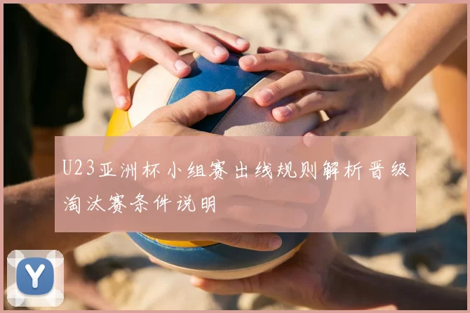 U23亚洲杯小组赛出线规则解析晋级淘汰赛条件说明