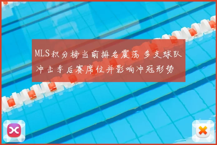 MLS积分榜当前排名震荡 多支球队冲击季后赛席位并影响冲冠形势