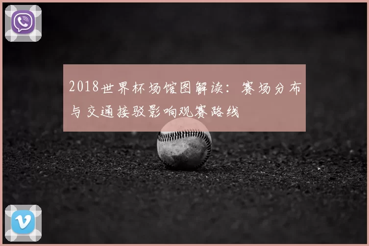 2018世界杯场馆图解读：赛场分布与交通接驳影响观赛路线