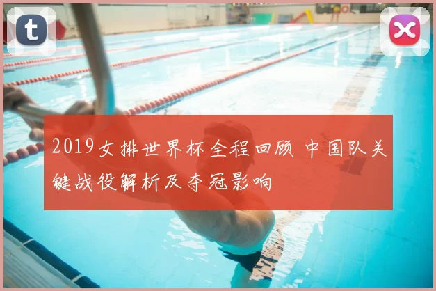 2019女排世界杯全程回顾 中国队关键战役解析及夺冠影响